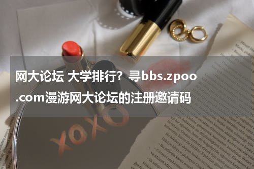 网大论坛 大学排行？寻bbs.zpoo.com漫游网大论坛的注册邀请码