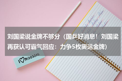 刘国梁说金牌不够分（国乒好消息！刘国梁再获认可霸气回应：力争5枚奥运金牌）