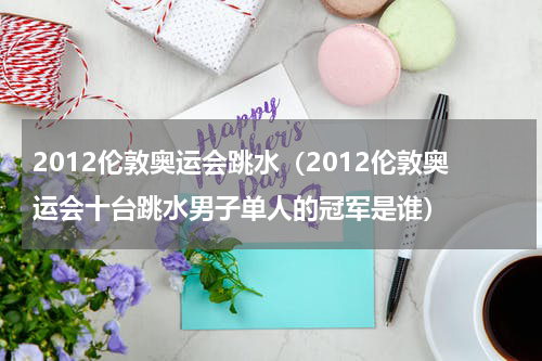 2012伦敦奥运会跳水（2012伦敦奥运会十台跳水男子单人的冠军是谁）