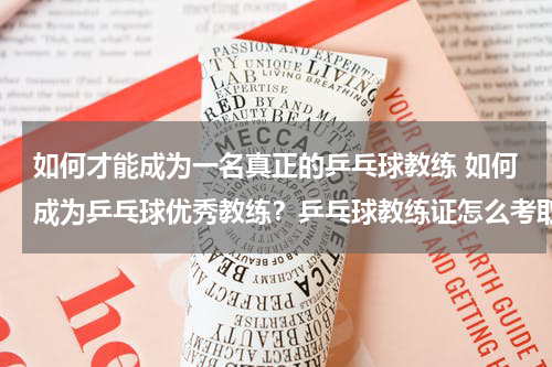 如何才能成为一名真正的乒乓球教练 如何成为乒乓球优秀教练？乒乓球教练证怎么考取