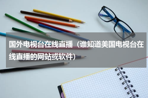 国外电视台在线直播（谁知道美国电视台在线直播的网站或软件）
