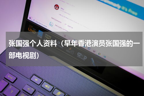 张国强个人资料（早年香港演员张国强的一部电视剧）