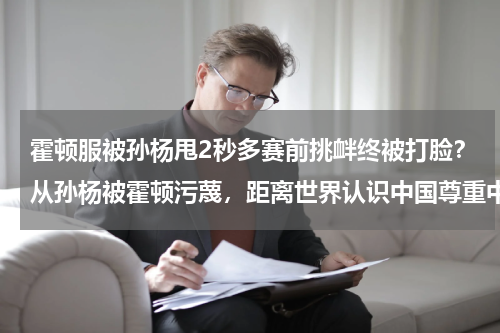 霍顿服被孙杨甩2秒多赛前挑衅终被打脸？从孙杨被霍顿污蔑，距离世界认识中国尊重中国还有多远