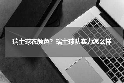 瑞士球衣颜色？瑞士球队实力怎么样