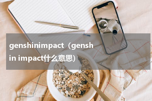genshinimpact（genshin impact什么意思）