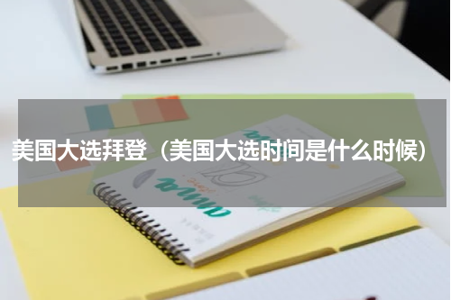 美国大选拜登（美国大选时间是什么时候）