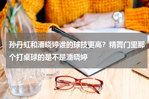 孙丹虹和潘晓婷谁的球技更高？精舞门里那个打桌球的是不是潘晓婷