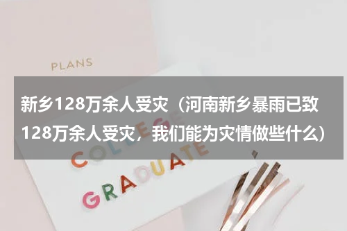 新乡128万余人受灾（河南新乡暴雨已致128万余人受灾，我们能为灾情做些什么）