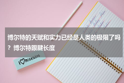 博尔特的天赋和实力已经是人类的极限了吗？博尔特跟腱长度