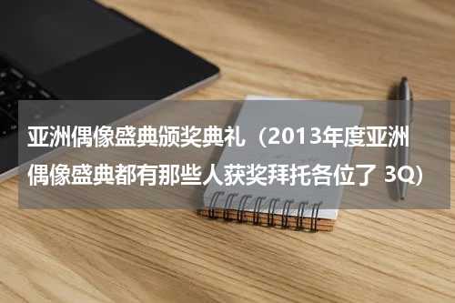 亚洲偶像盛典颁奖典礼（2013年度亚洲偶像盛典都有那些人获奖拜托各位了 3Q）