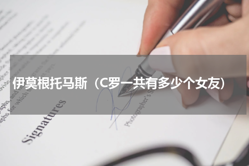 伊莫根托马斯（C罗一共有多少个女友）