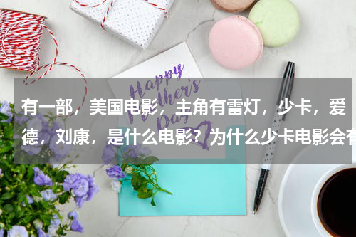 有一部，美国电影，主角有雷灯，少卡，爱德，刘康，是什么电影？为什么少卡电影会有宫的全集！