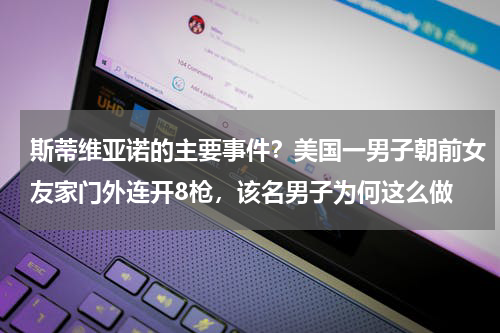 斯蒂维亚诺的主要事件？美国一男子朝前女友家门外连开8枪，该名男子为何这么做