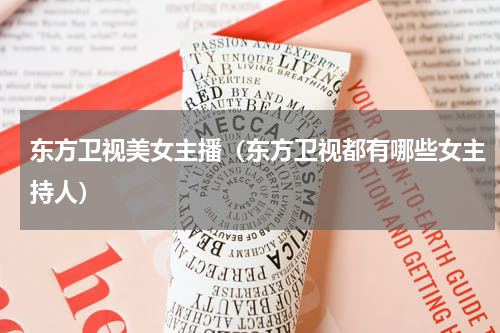 东方卫视美女主播（东方卫视都有哪些女主持人）
