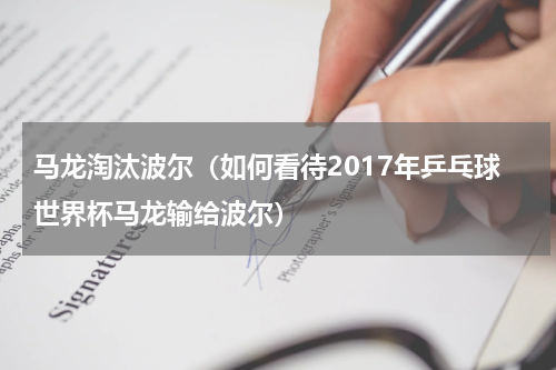 马龙淘汰波尔（如何看待2017年乒乓球世界杯马龙输给波尔）