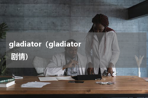 gladiator（gladiator 剧情）
