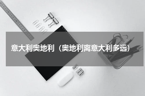 意大利奥地利（奥地利离意大利多远）