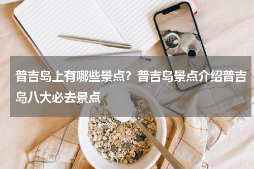 普吉岛上有哪些景点？普吉岛景点介绍普吉岛八大必去景点