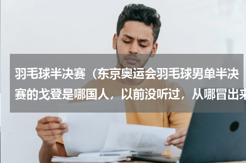 羽毛球半决赛（东京奥运会羽毛球男单半决赛的戈登是哪国人，以前没听过，从哪冒出来的黑马）