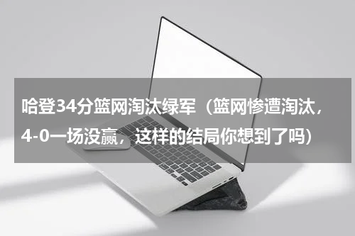 哈登34分篮网淘汰绿军（篮网惨遭淘汰，4-0一场没赢，这样的结局你想到了吗）
