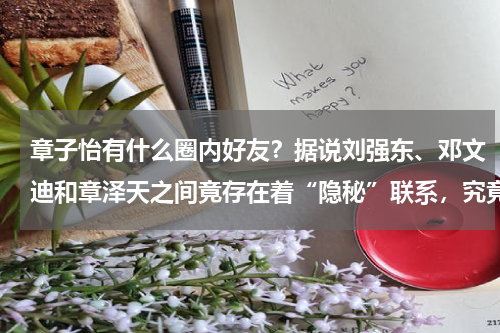 章子怡有什么圈内好友？据说刘强东、邓文迪和章泽天之间竟存在着“隐秘”联系，究竟是何