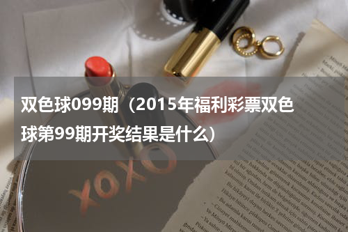 双色球099期（2015年福利彩票双色球第99期开奖结果是什么）
