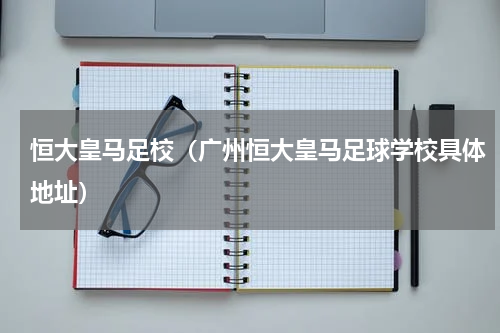 恒大皇马足校（广州恒大皇马足球学校具体地址）