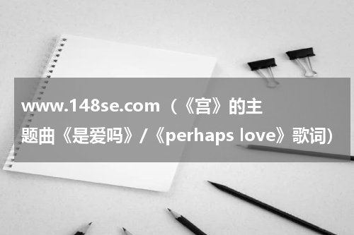 www.148se.com（《宫》的主题曲《是爱吗》/《perhaps love》歌词）