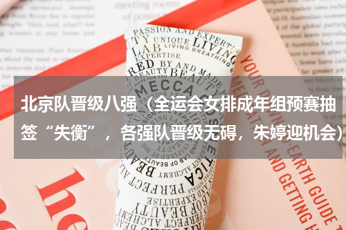 北京队晋级八强（全运会女排成年组预赛抽签“失衡”，各强队晋级无碍，朱婷迎机会）