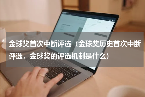 金球奖首次中断评选（金球奖历史首次中断评选，金球奖的评选机制是什么）
