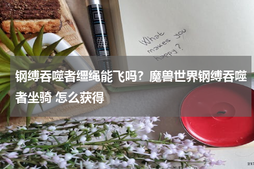 钢缚吞噬者缰绳能飞吗？魔兽世界钢缚吞噬者坐骑 怎么获得