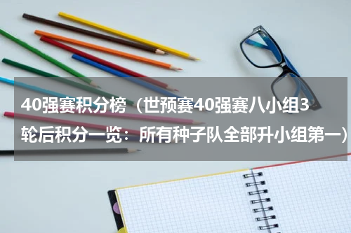 40强赛积分榜（世预赛40强赛八小组3轮后积分一览：所有种子队全部升小组第一）