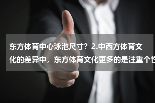 东方体育中心泳池尺寸？2.中西方体育文化的差异中，东方体育文化更多的是注重个性独立对吗