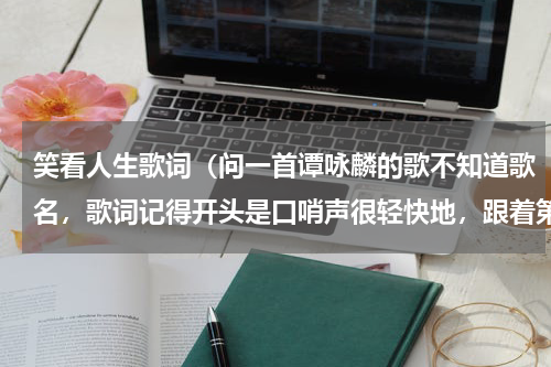 笑看人生歌词（问一首谭咏麟的歌不知道歌名，歌词记得开头是口哨声很轻快地，跟着第一个歌词是“天空”求歌名）