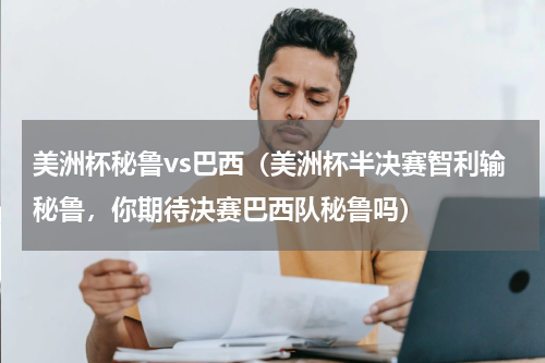 美洲杯秘鲁vs巴西（美洲杯半决赛智利输秘鲁，你期待决赛巴西队秘鲁吗）