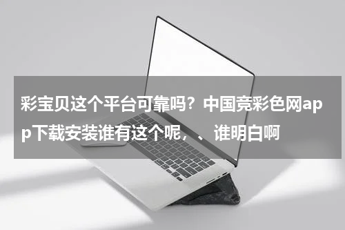 彩宝贝这个平台可靠吗？中国竞彩色网app下载安装谁有这个呢，、谁明白啊