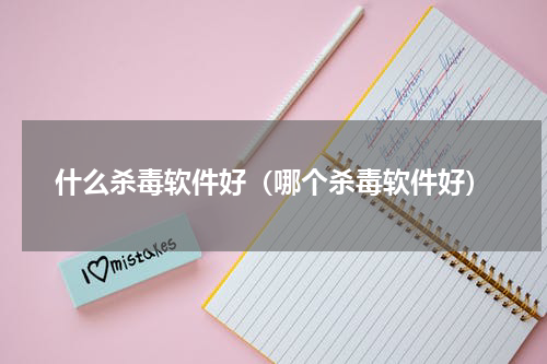 什么杀毒软件好（哪个杀毒软件好）