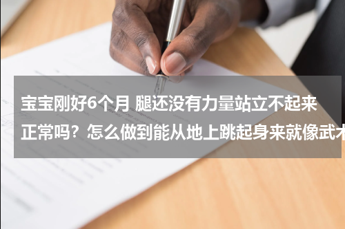 宝宝刚好6个月 腿还没有力量站立不起来正常吗？怎么做到能从地上跳起身来就像武术用到的，睡在地上，然后用力量站起来