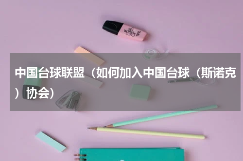 中国台球联盟（如何加入中国台球（斯诺克）协会）