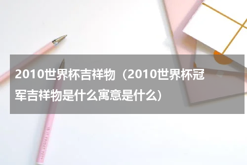 2010世界杯吉祥物（2010世界杯冠军吉祥物是什么寓意是什么）