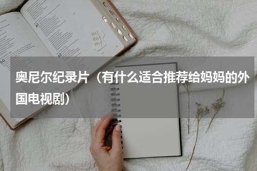 奥尼尔纪录片（有什么适合推荐给妈妈的外国电视剧）