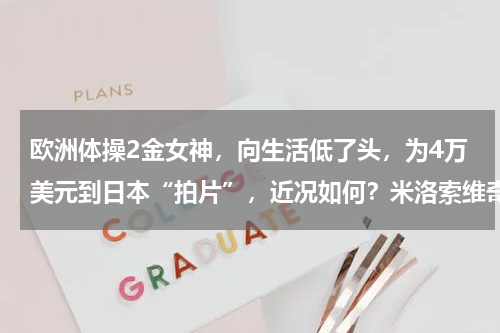 欧洲体操2金女神，向生活低了头，为4万美元到日本“拍片”，近况如何？米洛索维奇的介绍