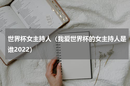 世界杯女主持人（我爱世界杯的女主持人是谁2022）