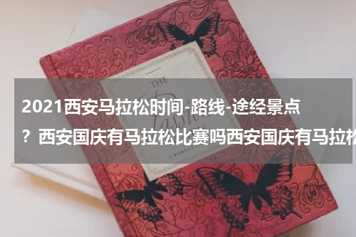 2021西安马拉松时间-路线-途经景点？西安国庆有马拉松比赛吗西安国庆有马拉松比赛吗现在